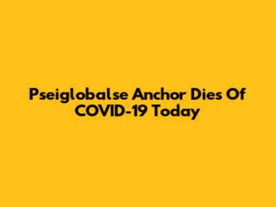 Pseiglobalse Anchor Dies Of COVID-19 Today