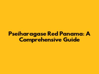 Pseiharagase Red Panama: A Comprehensive Guide
