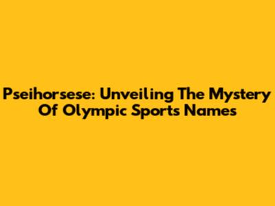 Pseihorsese: Unveiling The Mystery Of Olympic Sports Names