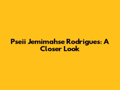 Pseii Jemimahse Rodrigues: A Closer Look