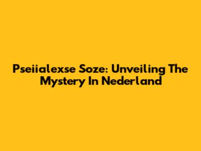 Pseiialexse Soze: Unveiling The Mystery In Nederland