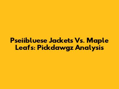 Pseiibluese Jackets Vs. Maple Leafs: Pickdawgz Analysis