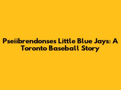 Pseiibrendonse's Little Blue Jays: A Toronto Baseball Story