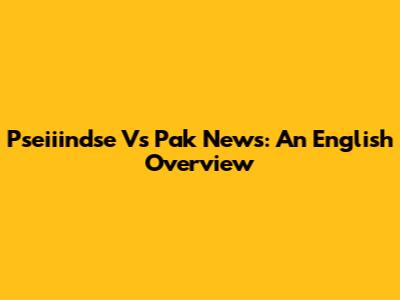 Pseiiindse Vs Pak News: An English Overview