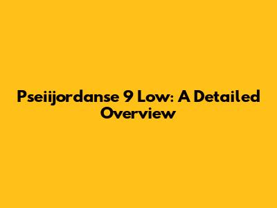 Pseiijordanse 9 Low: A Detailed Overview
