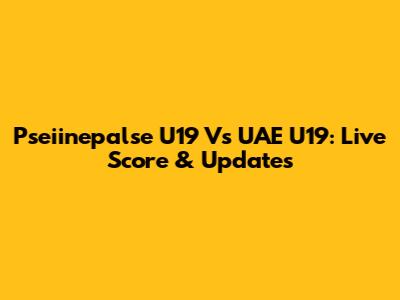 Pseiinepalse U19 Vs UAE U19: Live Score & Updates
