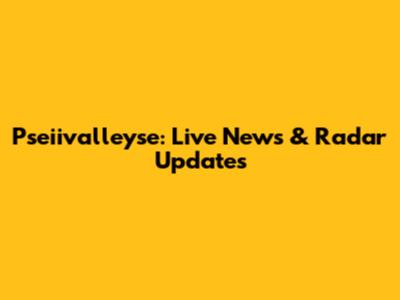 Pseiivalleyse: Live News & Radar Updates