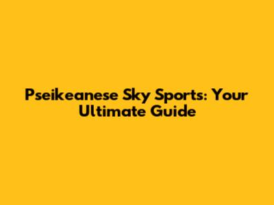 Pseikeanese Sky Sports: Your Ultimate Guide