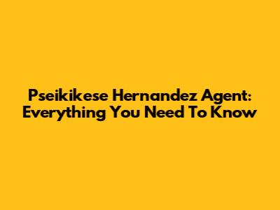 Pseikikese Hernandez Agent: Everything You Need To Know