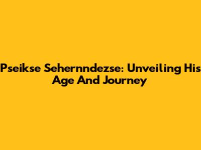 Pseikse Sehernndezse: Unveiling His Age And Journey