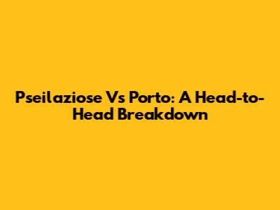 Pseilaziose Vs Porto: A Head-to-Head Breakdown