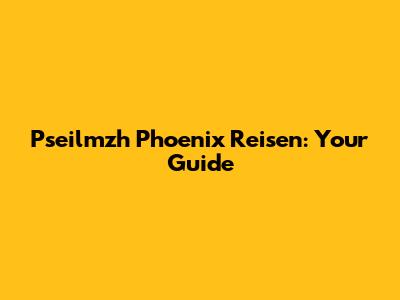 Pseilmzh Phoenix Reisen: Your Guide