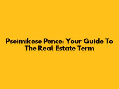 Pseimikese Pence: Your Guide To The Real Estate Term