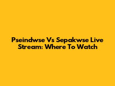 Pseindwse Vs Sepakwse Live Stream: Where To Watch