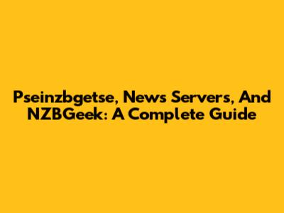 Pseinzbgetse, News Servers, And NZBGeek: A Complete Guide