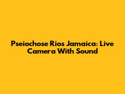 Pseiochose Rios Jamaica: Live Camera With Sound