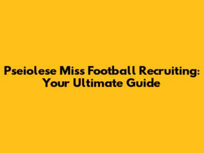 Pseiolese Miss Football Recruiting: Your Ultimate Guide