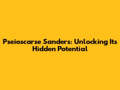 Pseioscarse Sanders: Unlocking Its Hidden Potential