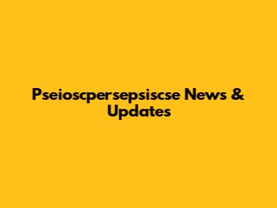 Pseioscpersepsiscse News & Updates