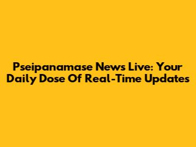 Pseipanamase News Live: Your Daily Dose Of Real-Time Updates