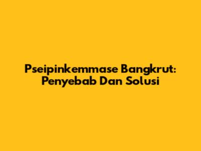 Pseipinkemmase Bangkrut: Penyebab Dan Solusi
