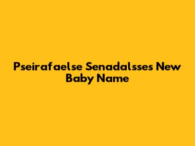 Pseirafaelse Senadalsse's New Baby Name