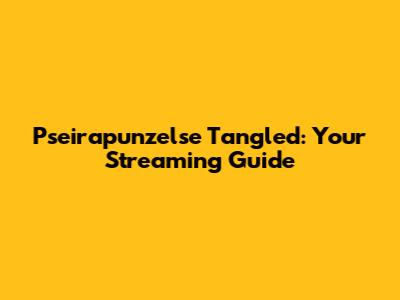 Pseirapunzelse Tangled: Your Streaming Guide