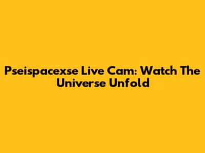 Pseispacexse Live Cam: Watch The Universe Unfold