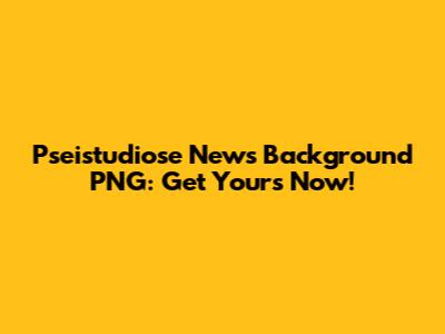 Pseistudiose News Background PNG: Get Yours Now!