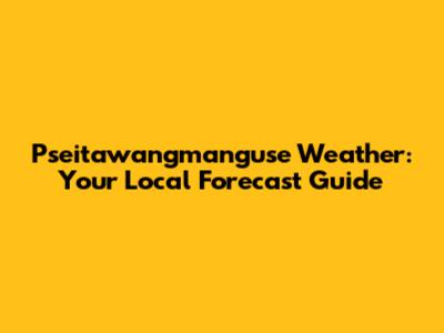 Pseitawangmanguse Weather: Your Local Forecast Guide