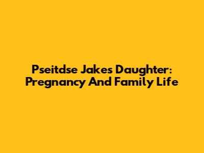 Pseitdse Jake's Daughter: Pregnancy And Family Life