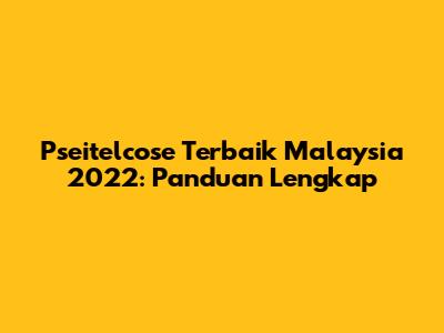 Pseitelcose Terbaik Malaysia 2022: Panduan Lengkap