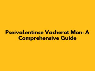 Pseivalentinse Vacherot Mon: A Comprehensive Guide