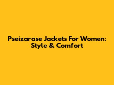 Pseizarase Jackets For Women: Style & Comfort