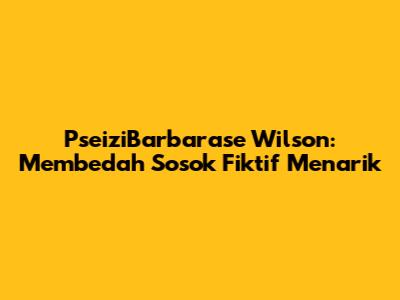 PseiziBarbarase Wilson: Membedah Sosok Fiktif Menarik