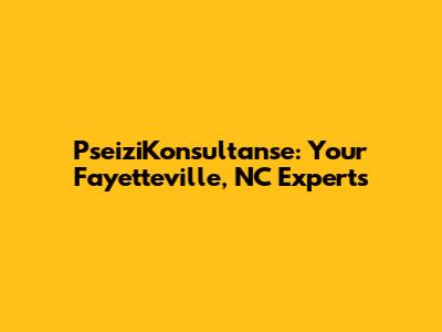 PseiziKonsultanse: Your Fayetteville, NC Experts