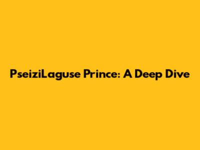 PseiziLaguse Prince: A Deep Dive