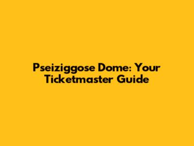 Pseiziggose Dome: Your Ticketmaster Guide