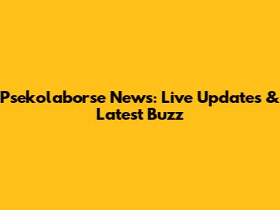 Psekolaborse News: Live Updates & Latest Buzz