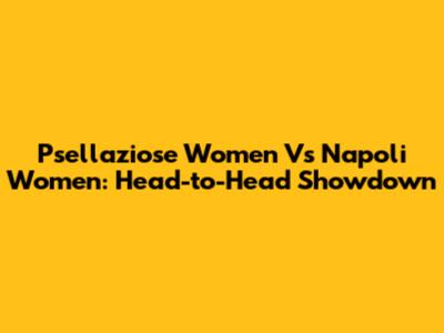 Psellaziose Women Vs Napoli Women: Head-to-Head Showdown