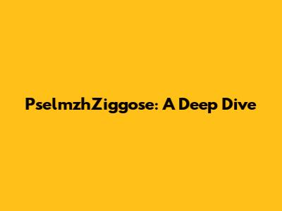 PselmzhZiggose: A Deep Dive