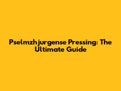 Pselmzhjurgense Pressing: The Ultimate Guide