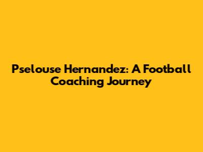 Pselouse Hernandez: A Football Coaching Journey