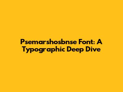 Psemarshosbnse Font: A Typographic Deep Dive