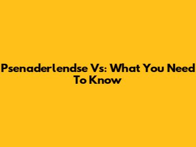 Psenaderlendse Vs: What You Need To Know