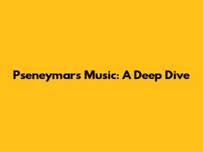 Pseneymar's Music: A Deep Dive