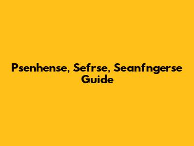 Psenhense, Sefrse, Seanfngerse Guide