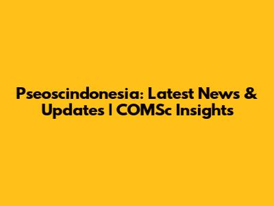 Pseoscindonesia: Latest News & Updates | COMSc Insights
