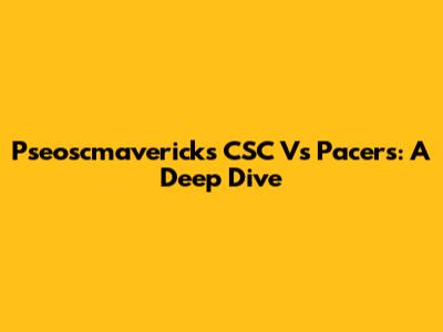 Pseoscmavericks CSC Vs Pacers: A Deep Dive