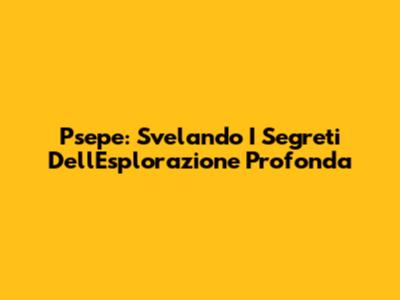 Psepe: Svelando I Segreti Dell'Esplorazione Profonda